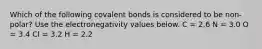 Which of the following covalent bonds is considered to be non-polar? Use the electronegativity values below. C = 2.6 N = 3.0 O = 3.4 Cl = 3.2 H = 2.2