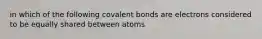 in which of the following covalent bonds are electrons considered to be equally shared between atoms