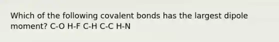 Which of the following covalent bonds has the largest dipole moment? C-O H-F C-H C-C H-N