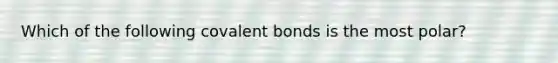 Which of the following covalent bonds is the most polar?