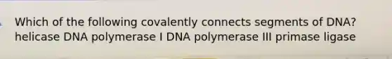 Which of the following covalently connects segments of DNA? helicase DNA polymerase I DNA polymerase III primase ligase