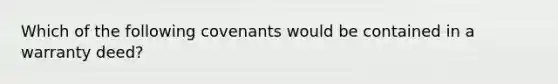 Which of the following covenants would be contained in a warranty deed?