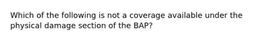 Which of the following is not a coverage available under the physical damage section of the BAP?