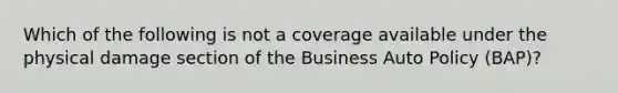 Which of the following is not a coverage available under the physical damage section of the Business Auto Policy (BAP)?