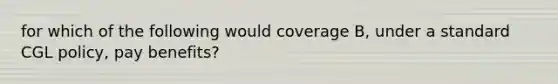 for which of the following would coverage B, under a standard CGL policy, pay benefits?