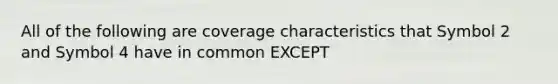 All of the following are coverage characteristics that Symbol 2 and Symbol 4 have in common EXCEPT