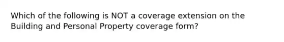 Which of the following is NOT a coverage extension on the Building and Personal Property coverage form?