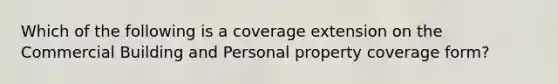 Which of the following is a coverage extension on the Commercial Building and Personal property coverage form?