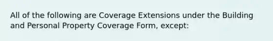 All of the following are Coverage Extensions under the Building and Personal Property Coverage Form, except: