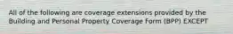 All of the following are coverage extensions provided by the Building and Personal Property Coverage Form (BPP) EXCEPT