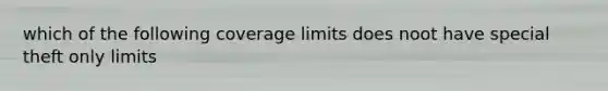 which of the following coverage limits does noot have special theft only limits