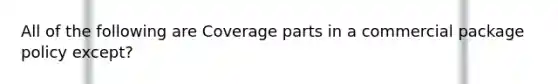 All of the following are Coverage parts in a commercial package policy except?