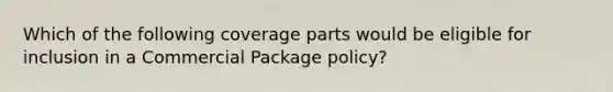 Which of the following coverage parts would be eligible for inclusion in a Commercial Package policy?