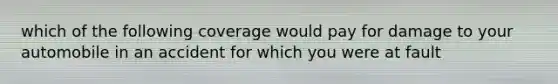 which of the following coverage would pay for damage to your automobile in an accident for which you were at fault