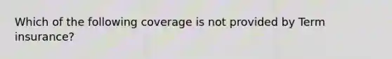 Which of the following coverage is not provided by Term insurance?