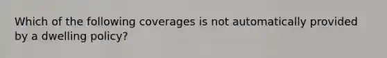 Which of the following coverages is not automatically provided by a dwelling policy?