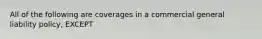 All of the following are coverages in a commercial general liability policy, EXCEPT