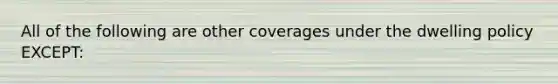 All of the following are other coverages under the dwelling policy EXCEPT: