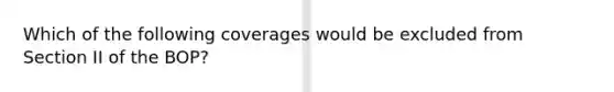 Which of the following coverages would be excluded from Section II of the BOP?