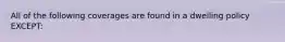 All of the following coverages are found in a dwelling policy EXCEPT: