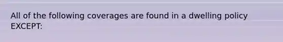 All of the following coverages are found in a dwelling policy EXCEPT: