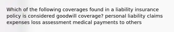 Which of the following coverages found in a liability insurance policy is considered goodwill coverage? personal liability claims expenses loss assessment medical payments to others