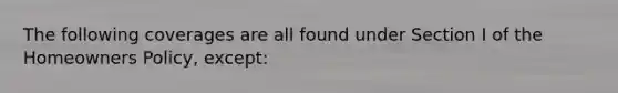 The following coverages are all found under Section I of the Homeowners Policy, except: