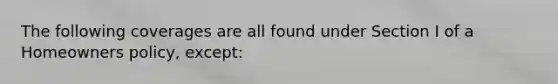 The following coverages are all found under Section I of a Homeowners policy, except: