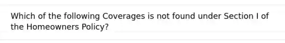 Which of the following Coverages is not found under Section I of the Homeowners Policy?