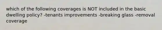 which of the following coverages is NOT included in the basic dwelling policy? -tenants improvements -breaking glass -removal coverage