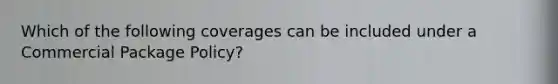 Which of the following coverages can be included under a Commercial Package Policy?