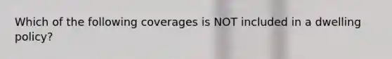 Which of the following coverages is NOT included in a dwelling policy?