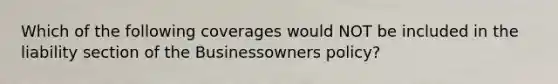 Which of the following coverages would NOT be included in the liability section of the Businessowners policy?