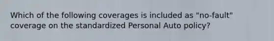 Which of the following coverages is included as "no-fault" coverage on the standardized Personal Auto policy?