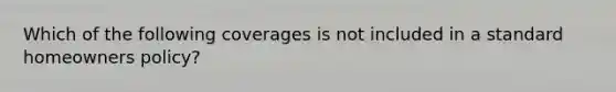 Which of the following coverages is not included in a standard homeowners policy?