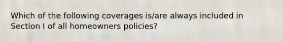 Which of the following coverages is/are always included in Section I of all homeowners policies?