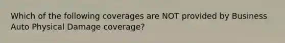 Which of the following coverages are NOT provided by Business Auto Physical Damage coverage?