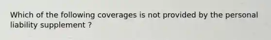 Which of the following coverages is not provided by the personal liability supplement ?