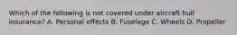 Which of the following is not covered under aircraft hull insurance? A. Personal effects B. Fuselage C. Wheels D. Propeller