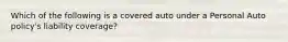 Which of the following is a covered auto under a Personal Auto policy's liability coverage?