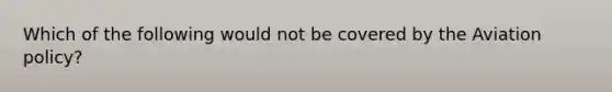 Which of the following would not be covered by the Aviation policy?