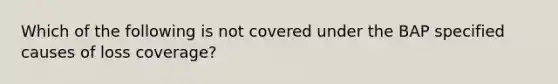 Which of the following is not covered under the BAP specified causes of loss coverage?