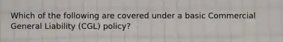 Which of the following are covered under a basic Commercial General Liability (CGL) policy?
