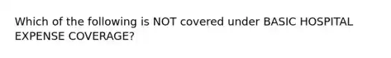 Which of the following is NOT covered under BASIC HOSPITAL EXPENSE COVERAGE?