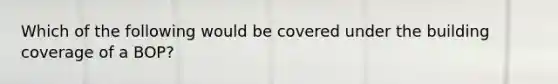 Which of the following would be covered under the building coverage of a BOP?