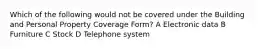 Which of the following would not be covered under the Building and Personal Property Coverage Form? A Electronic data B Furniture C Stock D Telephone system