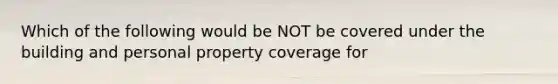 Which of the following would be NOT be covered under the building and personal property coverage for