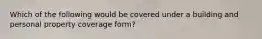 Which of the following would be covered under a building and personal property coverage form?