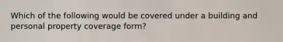 Which of the following would be covered under a building and personal property coverage form?