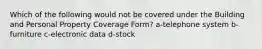 Which of the following would not be covered under the Building and Personal Property Coverage Form? a-telephone system b-furniture c-electronic data d-stock